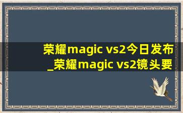 荣耀magic vs2今日发布_荣耀magic vs2镜头要贴膜吗